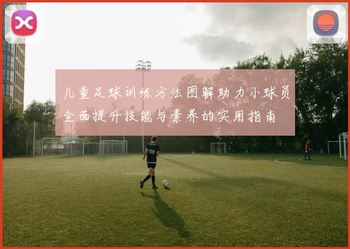 儿童足球训练方法图解助力小球员全面提升技能与素养的实用指南
