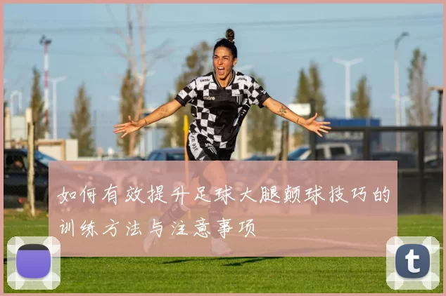 如何有效提升足球大腿颠球技巧的训练方法与注意事项
