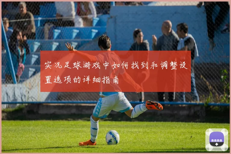 实况足球游戏中如何找到和调整设置选项的详细指南