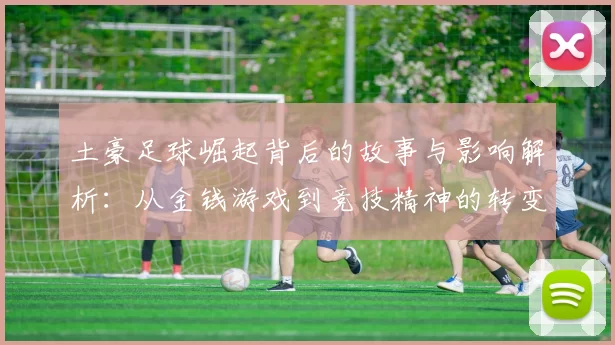 土豪足球崛起背后的故事与影响解析：从金钱游戏到竞技精神的转变