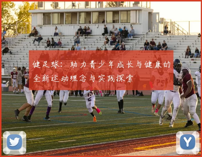 健足球：助力青少年成长与健康的全新运动理念与实践探索
